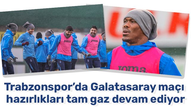 Trabzonspor’da Galatasaray maçı hazırlıkları tam gaz devam ediyor