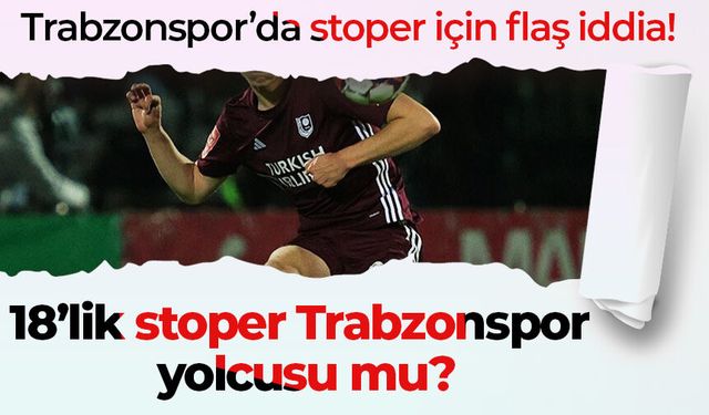 Trabzonspor’da stoper için flaş iddia! 18’lik stoper Trabzonspor yolcusu mu?