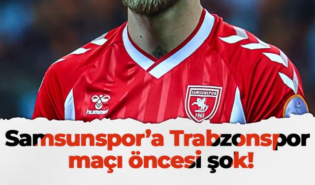 Samsunspor’a Trabzonspor maçı öncesi şok!