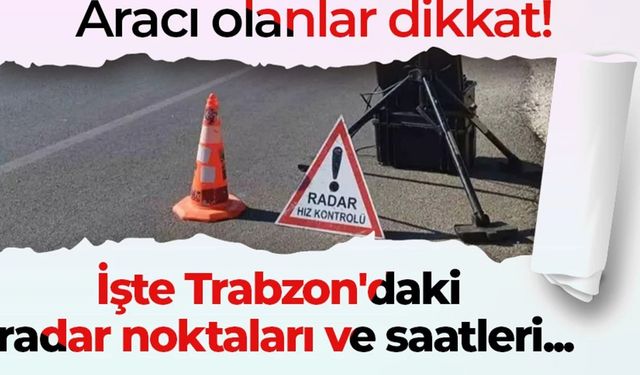 Aracı olanlar dikkat! İşte Trabzon'daki radar noktaları ve saatleri...