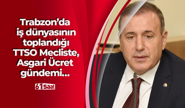 Trabzon’da iş dünyasının toplandığı TTSO Mecliste, Asgari Ücret gündemi…