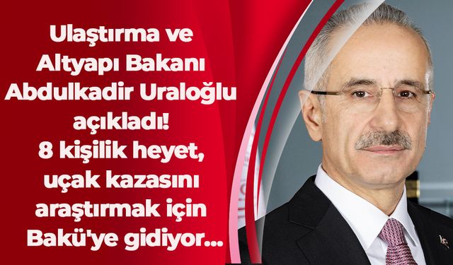 Ulaştırma ve Altyapı Bakanı Abdulkadir Uraloğlu açıkladı! 8 kişilik heyet, uçak kazasını araştırmak için Bakü'ye gidiyor