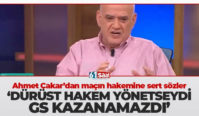 Ahmet Çakar 'Dürüst bir hakem yönetseydi, Galatasaray kazanamazdı'