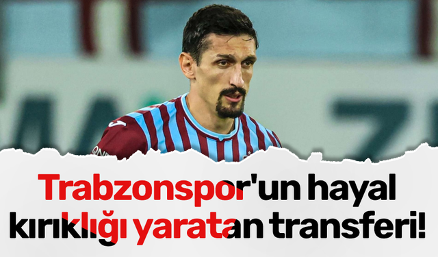 Trabzonspor'un hayal kırıklığı yaratan transferi!