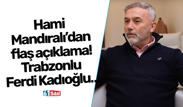 Hami Mandıralı’dan flaş açıklama! Trabzonlu Ferdi Kadıoğlu…