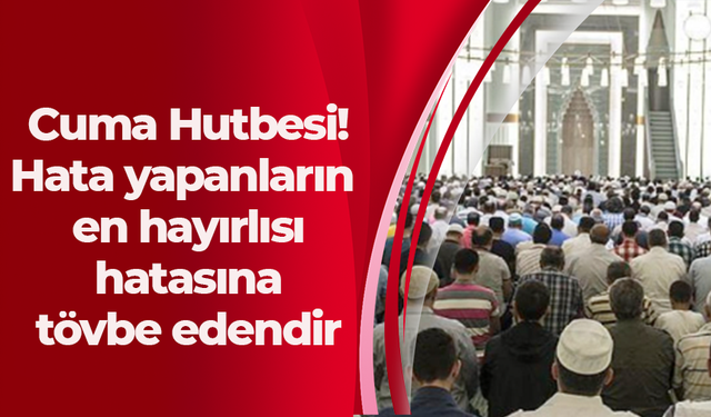 Cuma Hutbesi! Hata yapanların en hayırlısı hatasına tövbe edendir