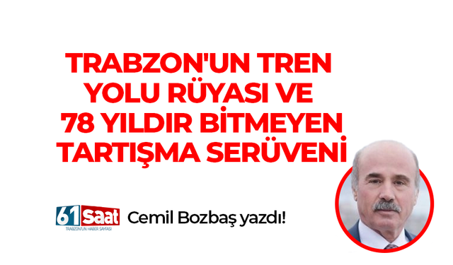 Cemil Bozbaş yazdı! TRABZON'UN TREN YOLU RÜYASI VE 78 YILDIR BİTMEYEN TARTIŞMA SERÜVENİ