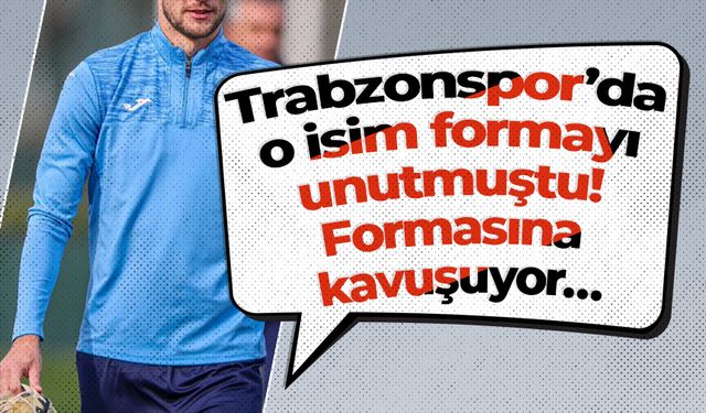 Trabzonspor’da o isim formayı unutmuştu! Formasına kavuşuyor…