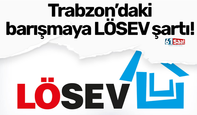 Trabzon’daki barışmaya LÖSEV şartı!