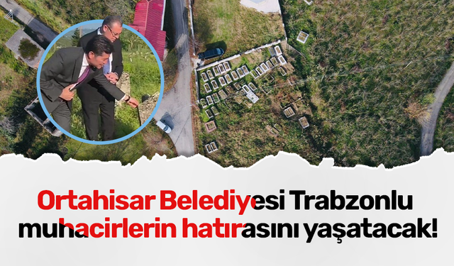 Ortahisar Belediyesi Trabzonlu muhacirlerin hatırasını yaşatacak!