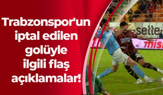 Trabzonspor'un iptal edilen golüyle ilgili flaş açıklamalar!