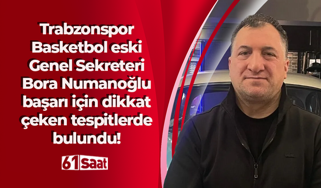 Trabzonspor Basketbol eski Genel Sekreteri Bora Numanoğlu başarı için dikkat çeken tespitlerde bulundu