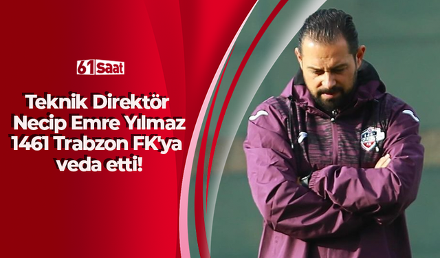 Teknik Direktör Necip Emre Yılmaz 1461 Trabzon FK'ya veda etti!