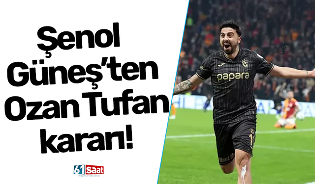 Şenol Güneş’ten Ozan Tufan kararı!