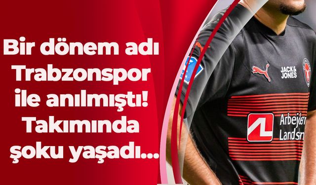 Bir dönem adı Trabzonspor ile anılmıştı! Takımında şoku yaşadı…