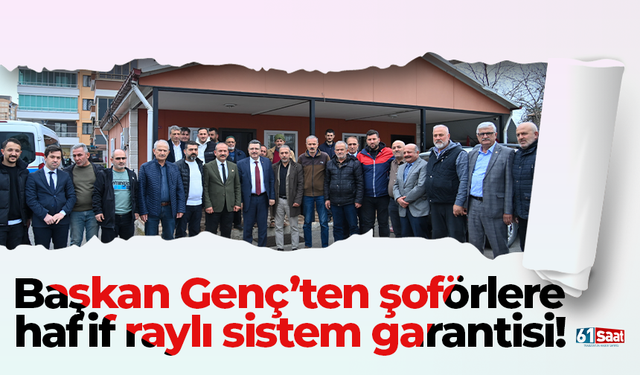 Başkan Genç’ten şoförlere hafif raylı sistem garantisi!