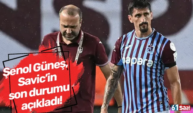 Şenol Güneş, Savic’in son durumu açıkladı!