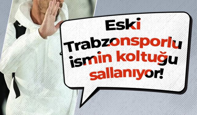 Eski Trabzonsporlu ismin koltuğu sallanıyor!