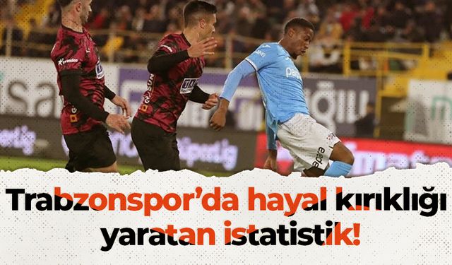 Trabzonspor’da hayal kırıklığı yaratan istatistik!