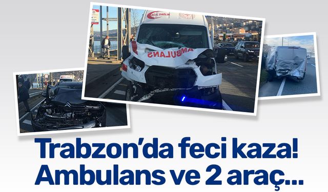 Trabzon’da feci kaza! Ambulans ve 2 araç…