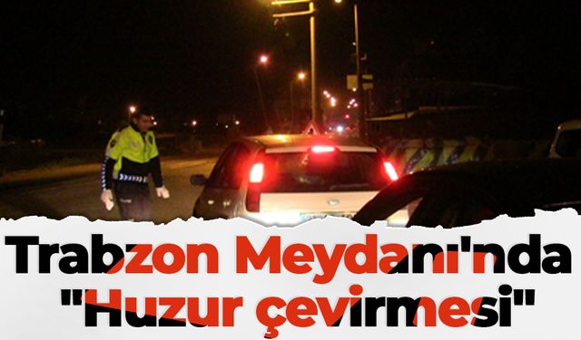 Trabzon Meydanı'nda "Huzur çevirmesi"