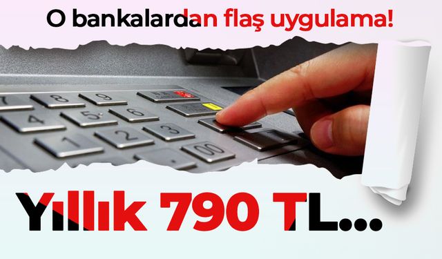 O bankalardan flaş uygulama! Yıllık 790 TL…