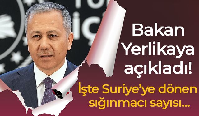 Bakan Yerlikaya açıkladı! İşte Suriye’ye dönen sığınmacı sayısı…