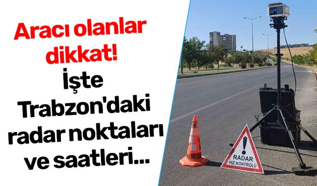 Aracı olanlar dikkat! İşte Trabzon'daki radar noktaları ve saatleri...