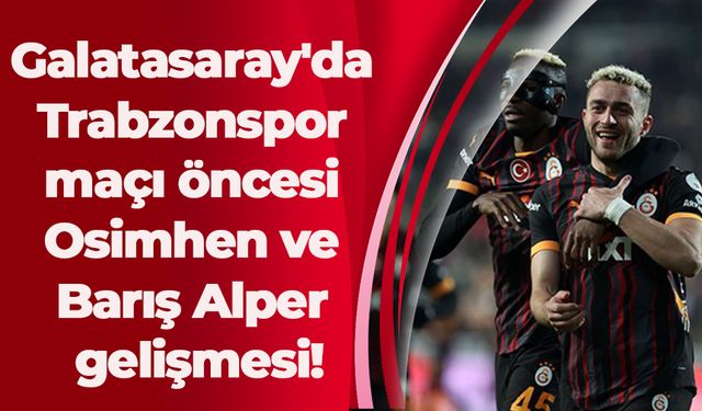 Galatasaray'da Trabzonspor maçı öncesi Osimhen ve Barış Alper gelişmesi!