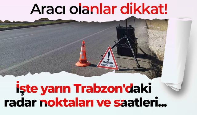 Aracı olanlar dikkat! İşte yarın Trabzon'daki radar noktaları ve saatleri...