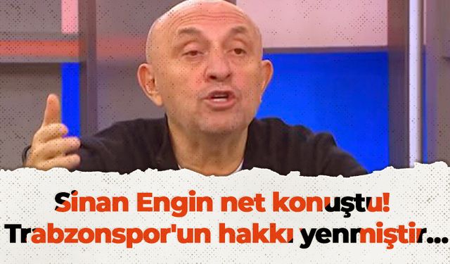 Sinan Engin net konuştu! Trabzonspor'un hakkı yenmiştir…