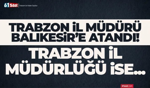 Trabzon'da İl Müdürü, Balıkesir'e atandı...