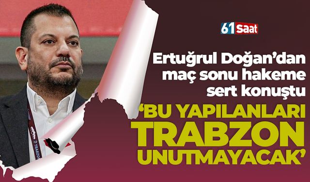 Ertuğrul Doğan'dan maç sonu sert sözler 'Bu yapılanları Trabzon unutmayacak'