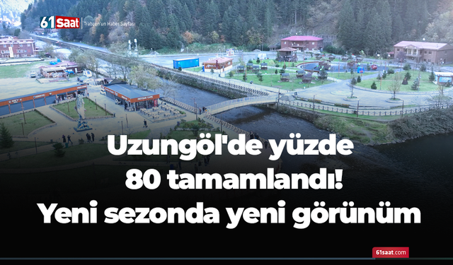 Uzungöl'de yüzde 80 tamamlandı! Yeni sezonda yeni görünüm