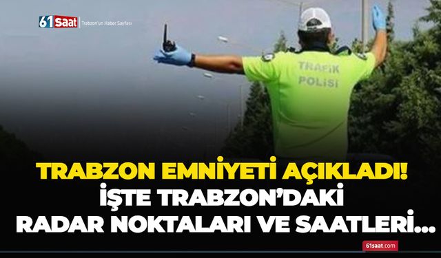 Trabzon emniyeti açıkladı! İşte Trabzon’daki radar noktaları ve saatleri…