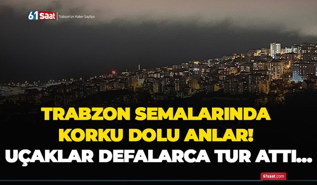 Trabzon semalarında korku dolu anlar! Uçaklar defalarca tur attı…