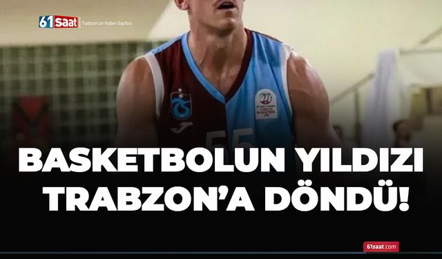 Basketbolun yıldızı Trabzon’a döndü!