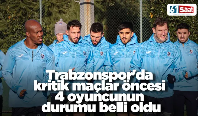 Trabzonspor'da kritik maçlar öncesi 4 oyuncunun durumu belli oldu