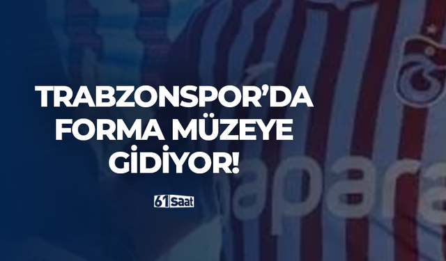 Trabzonspor'da forma müzeye gidiyor