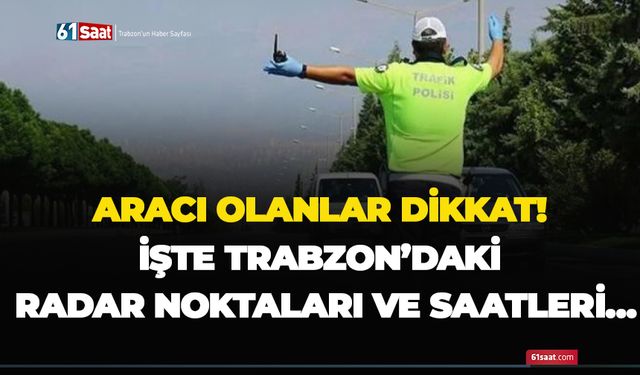 Aracı olanlar dikkat! İşte Trabzon’daki radar noktaları ve saatleri…