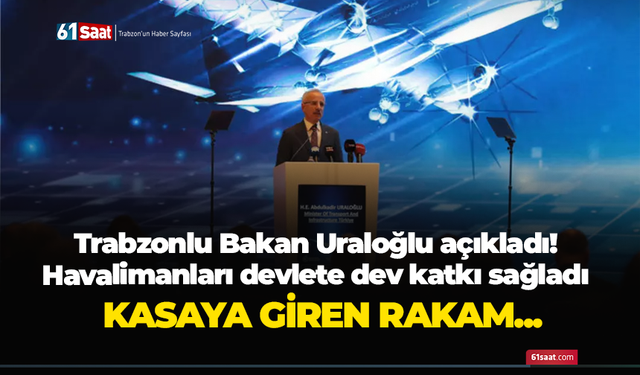 Trabzonlu Bakan Uraloğlu açıkladı! Havalimanları devlete dev katkı sağladı