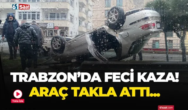 Trabzon'da feci kaza! Takla attı...