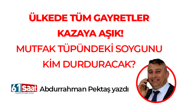 Abdurrahman Pektaş yazdı! ÜLKEDE TÜM GAYRETLER KAZAYA AŞIK!