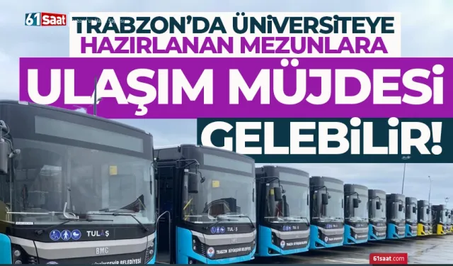 Trabzon'da üniversiteye hazırlanan mezunlara, ulaşım müjdesi gelebilir...