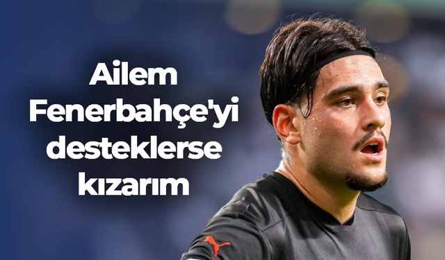 Aral Şimşir’den flaş açıklama! Ailem Fenerbahçe'yi desteklerse kızarım