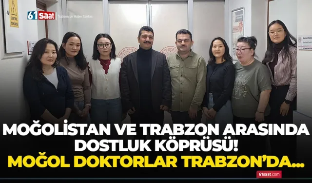 Moğol doktorlar ve Trabzon arasında dostluk köprüsü...