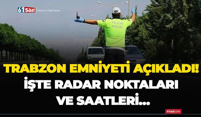 Trabzon emniyeti açıkladı! İşte radar noktaları ve saatleri…