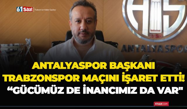 Antalyaspor Başkanı Trabzonspor maçını işaret etti! “Gücümüz de inancımız da var"