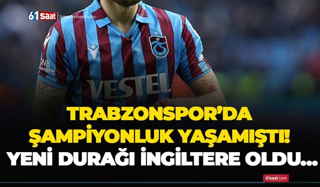 Trabzonspor’da şampiyonluk yaşamıştı! Yeni durağı İngiltere oldu…