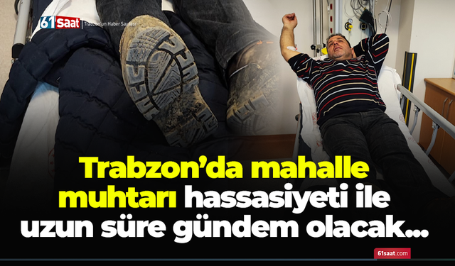 Trabzon’da mahalle muhtarı hassasiyeti ile uzun süre gündem olacak...